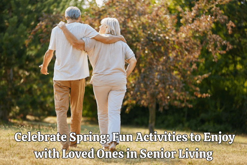 Celebrate Spring: Fun Activities to Enjoy with Loved Ones in Senior Living